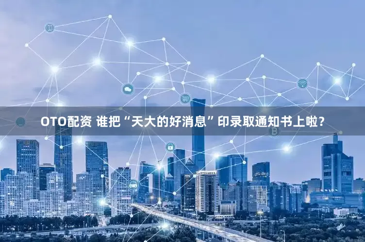OTO配资 谁把“天大的好消息”印录取通知书上啦？