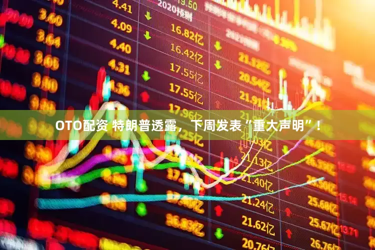 OTO配资 特朗普透露，下周发表“重大声明”！