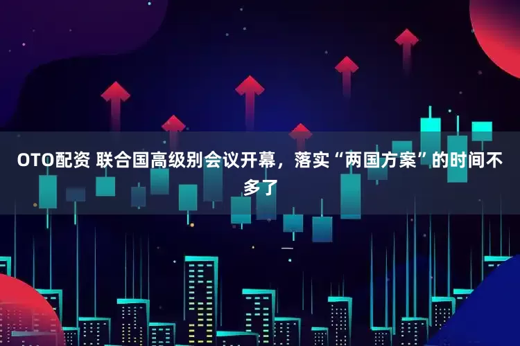 OTO配资 联合国高级别会议开幕，落实“两国方案”的时间不多了