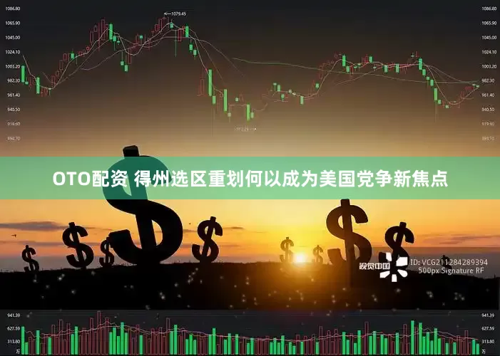 OTO配资 得州选区重划何以成为美国党争新焦点