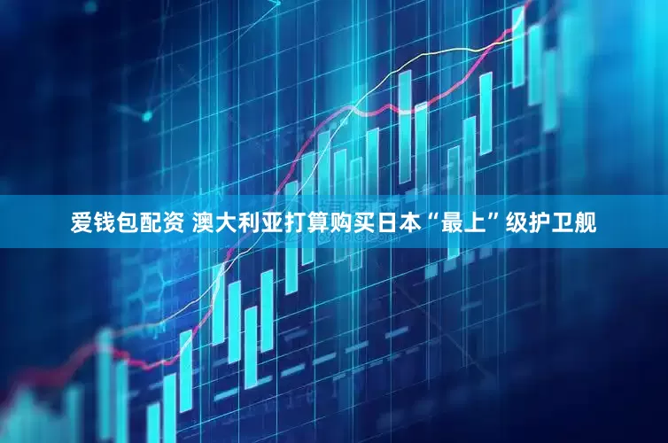 爱钱包配资 澳大利亚打算购买日本“最上”级护卫舰