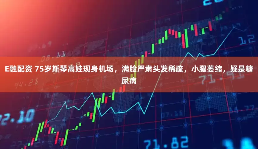 E融配资 75岁斯琴高娃现身机场，满脸严肃头发稀疏，小腿萎缩，疑是糖尿病