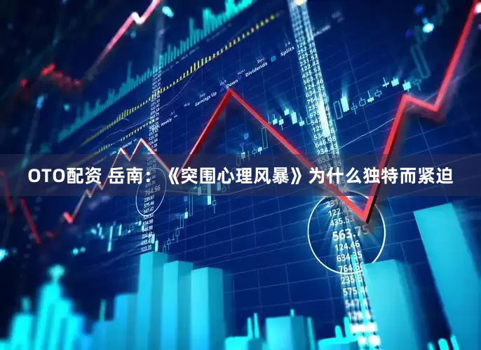OTO配资 岳南:《突围心理风暴》为什么独特而紧迫